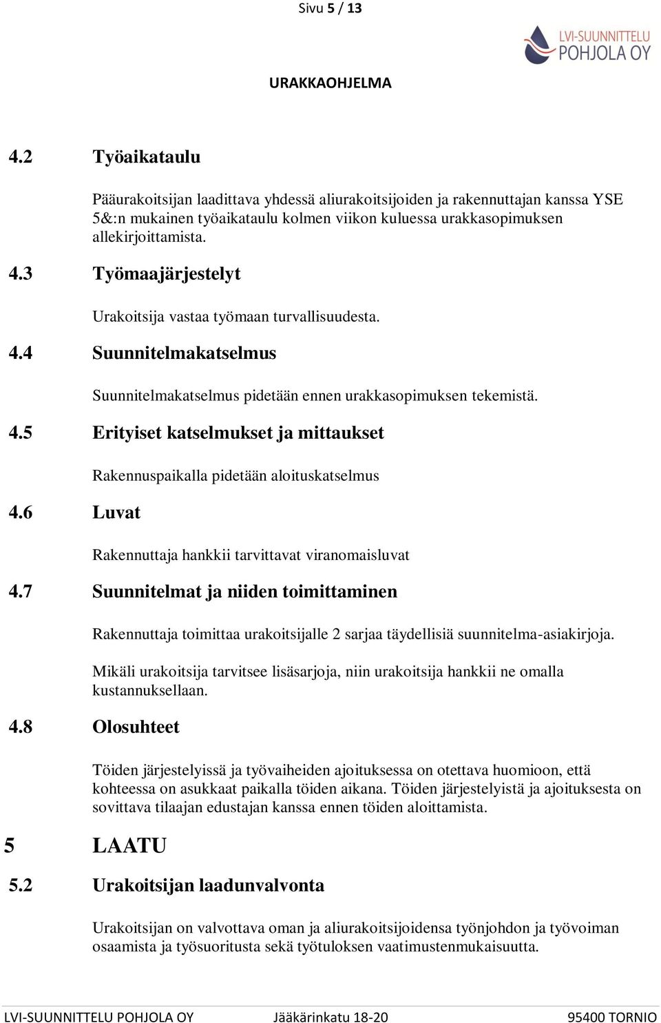 6 Luvat Rakennuspaikalla pidetään aloituskatselmus Rakennuttaja hankkii tarvittavat viranomaisluvat 4.