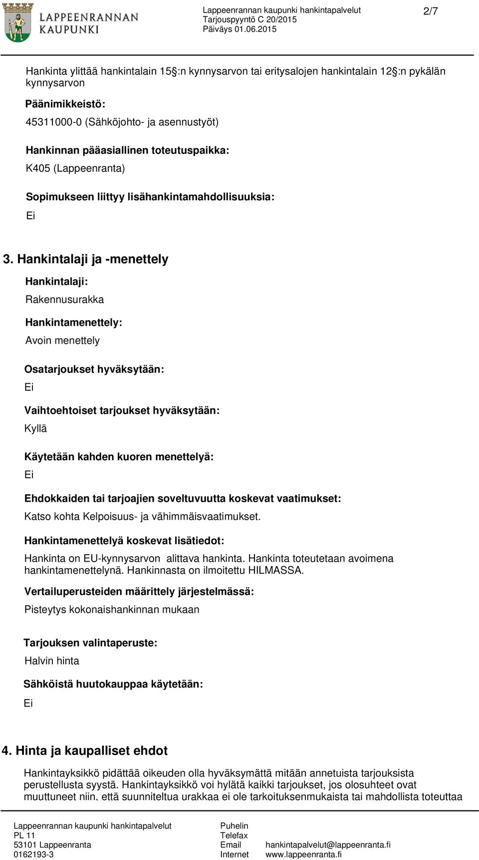 Hankintalaji ja -menettely Hankintalaji: Rakennusurakka Hankintamenettely: Avoin menettely Osatarjoukset hyväksytään: Vaihtoehtoiset tarjoukset hyväksytään: Käytetään kahden kuoren menettelyä: