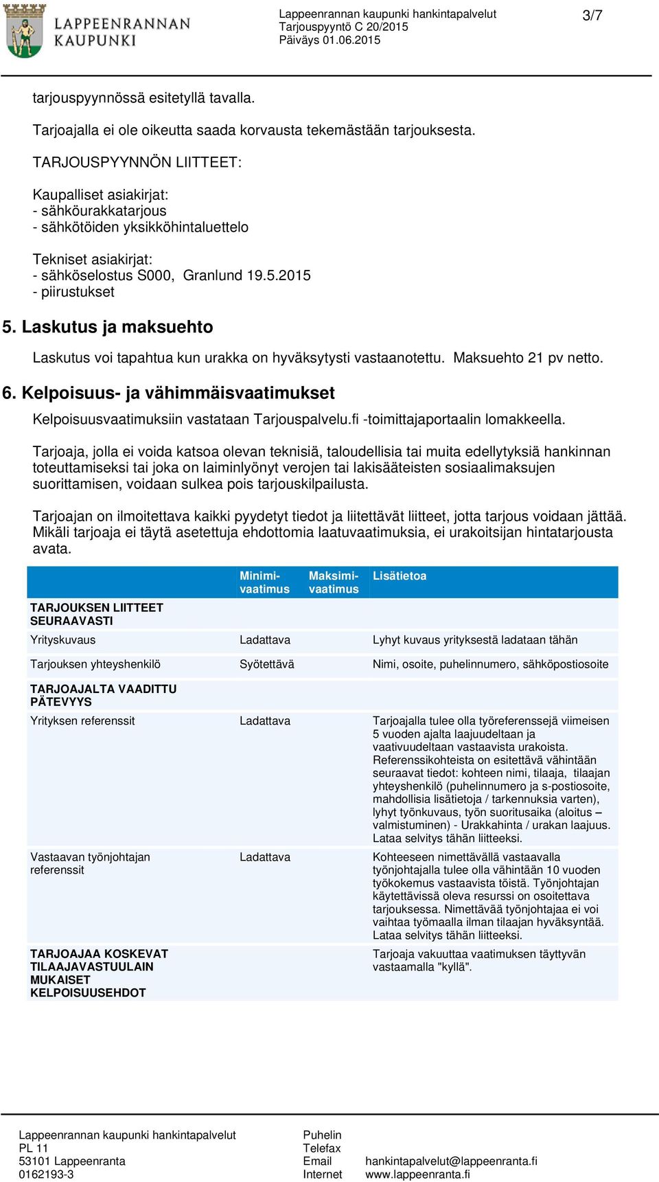 Laskutus ja maksuehto Laskutus voi tapahtua kun urakka on hyväksytysti vastaanotettu. Maksuehto 21 pv netto. 6. Kelpoisuus- ja vähimmäisvaatimukset Kelpoisuusvaatimuksiin vastataan Tarjouspalvelu.