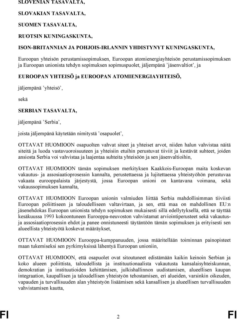 SERBIAN TASAVALTA, jäljempänä Serbia, joista jäljempänä käytetään nimitystä osapuolet, OTTAVAT HUOMIOON osapuolten vahvat siteet ja yhteiset arvot, niiden halun vahvistaa näitä siteitä ja luoda