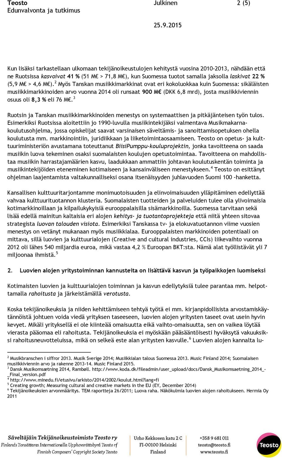 2 Myös Tanskan musiikkimarkkinat ovat eri kokoluokkaa kuin Suomessa: sikäläisten musiikkimarkkinoiden arvo vuonna 2014 oli runsaat 900 M (DKK 6,8 mrd), josta musiikkiviennin osuus oli 8,3 % eli 76 M.