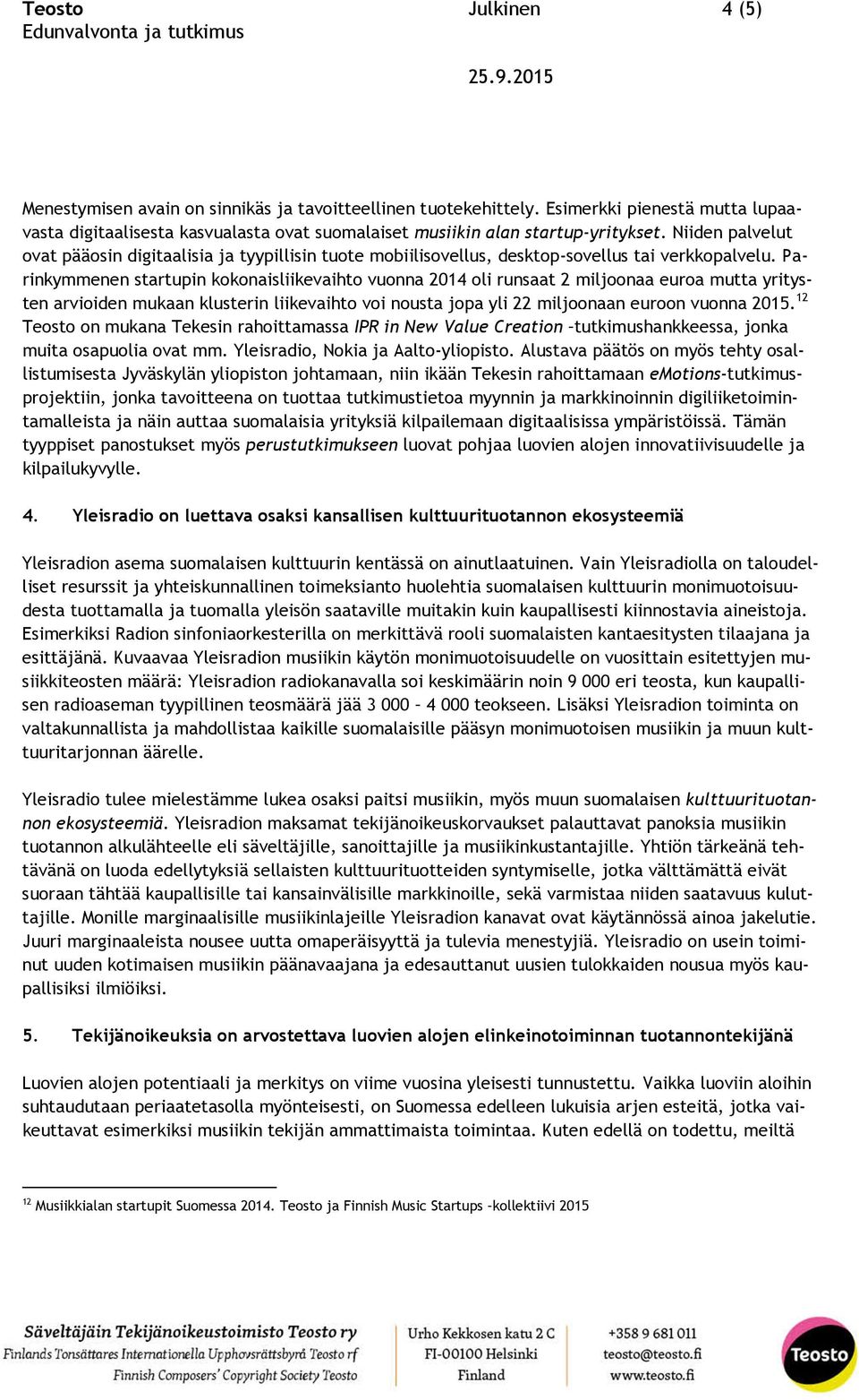 Parinkymmenen startupin kokonaisliikevaihto vuonna 2014 oli runsaat 2 miljoonaa euroa mutta yritysten arvioiden mukaan klusterin liikevaihto voi nousta jopa yli 22 miljoonaan euroon vuonna 2015.