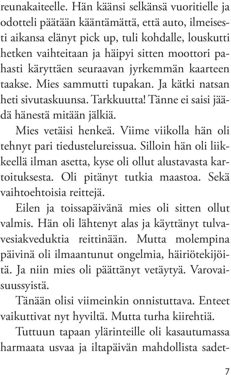 seuraavan jyrkemmän kaarteen taakse. Mies sammutti tupakan. Ja kätki natsan heti sivutaskuunsa. Tarkkuutta! Tänne ei saisi jäädä hänestä mitään jälkiä. Mies vetäisi henkeä.