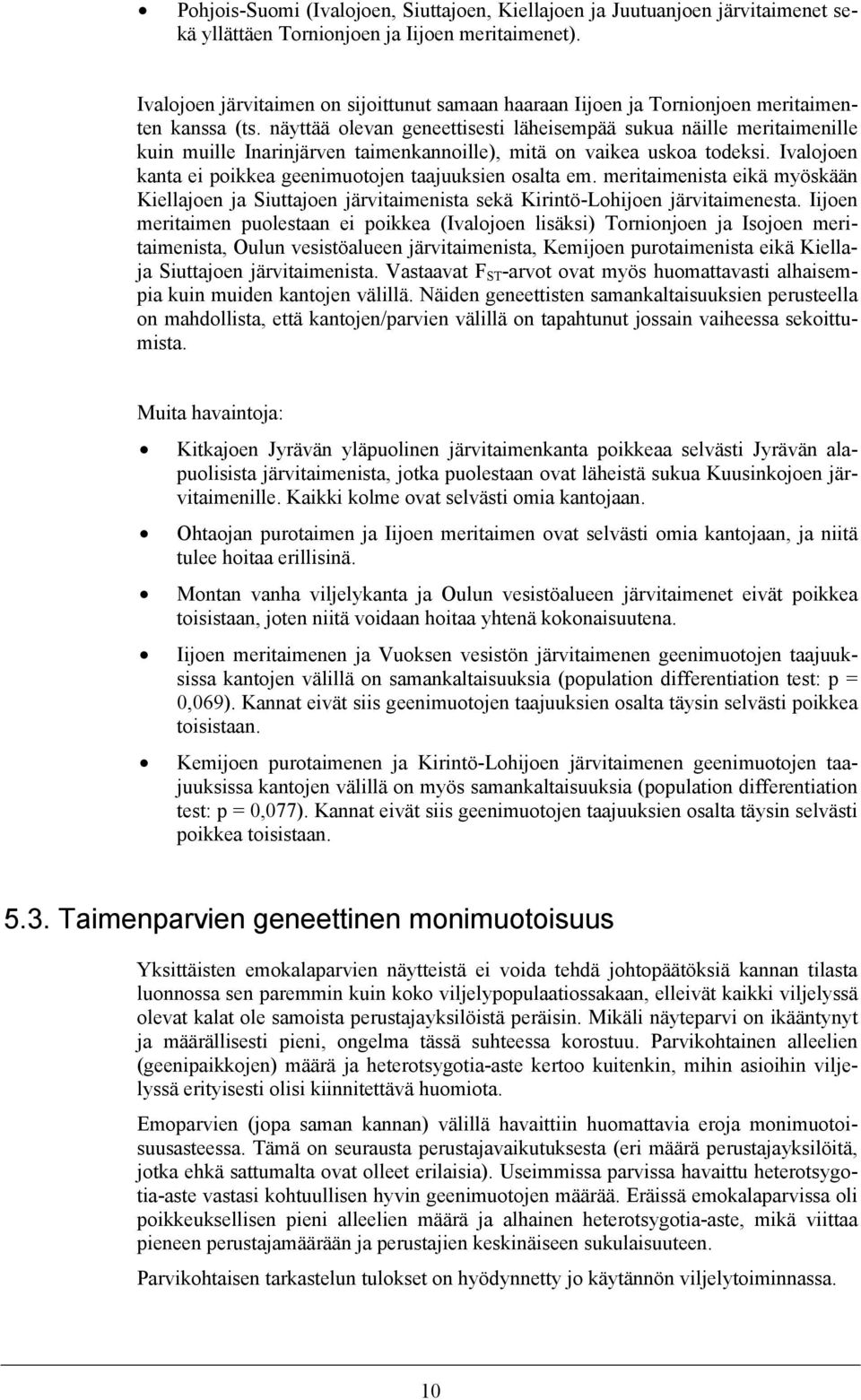 näyttää olevan geneettisesti läheisempää sukua näille meritaimenille kuin muille Inarinjärven taimenkannoille), mitä on vaikea uskoa todeksi.