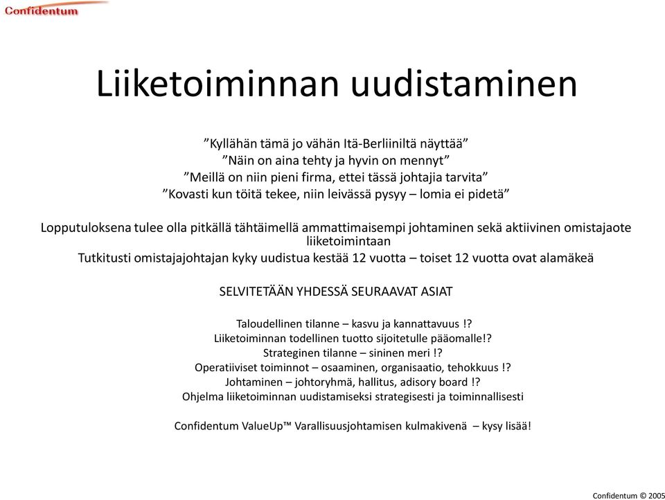 12 vuotta toiset 12 vuotta ovat alamäkeä SELVITETÄÄN YHDESSÄ SEURAAVAT ASIAT Taloudellinen tilanne kasvu ja kannattavuus!? Liiketoiminnan todellinen tuotto sijoitetulle pääomalle!