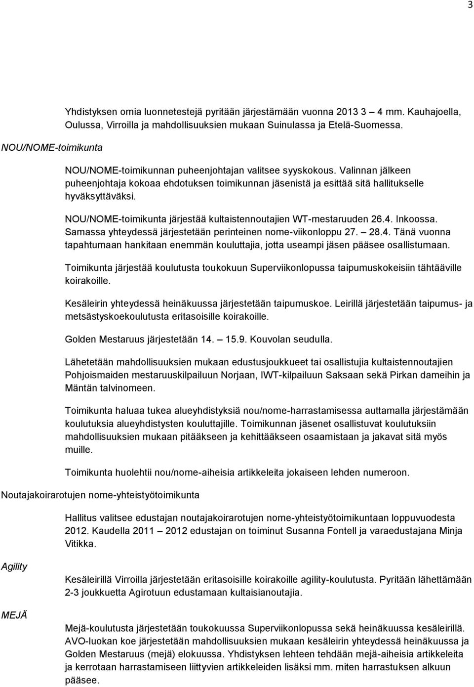 NOU/NOME-toimikunta järjestää kultaistennoutajien WT-mestaruuden 26.4. Inkoossa. Samassa yhteydessä järjestetään perinteinen nome-viikonloppu 27. 28.4. Tänä vuonna tapahtumaan hankitaan enemmän kouluttajia, jotta useampi jäsen pääsee osallistumaan.