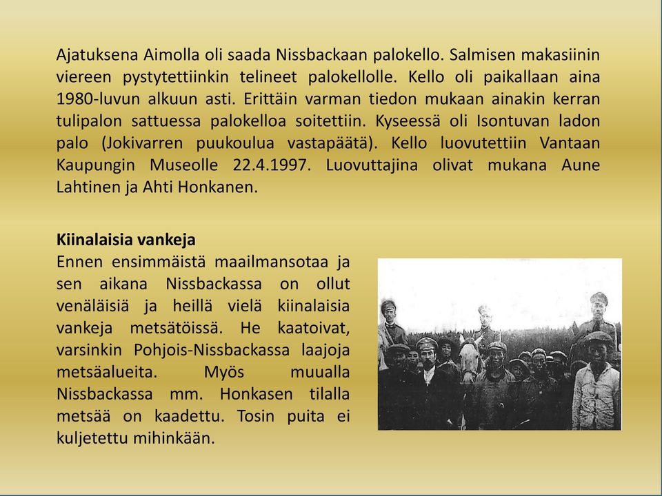 Kello luovutettiin Vantaan Kaupungin Museolle 22.4.1997. Luovuttajina olivat mukana Aune Lahtinen ja Ahti Honkanen.