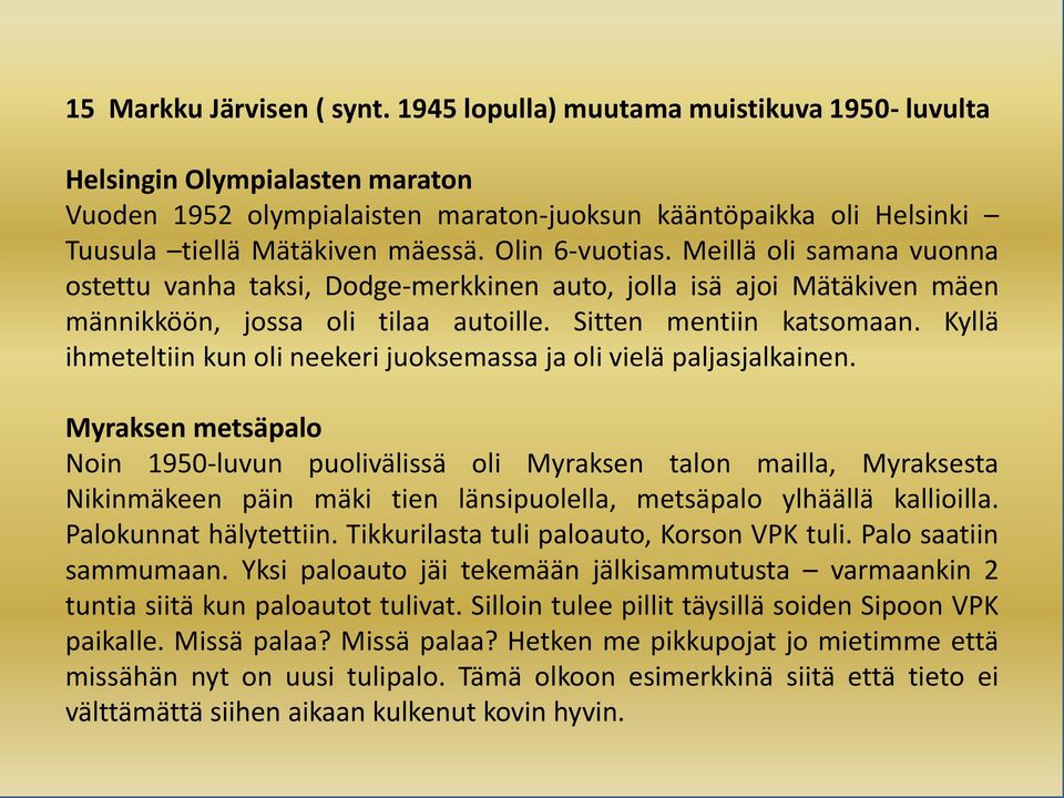 Meillä oli samana vuonna ostettu vanha taksi, Dodge-merkkinen auto, jolla isä ajoi Mätäkiven mäen männikköön, jossa oli tilaa autoille. Sitten mentiin katsomaan.