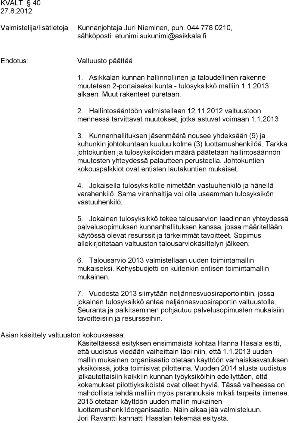 2012 valtuustoon mennessä tarvittavat muutokset, jotka astuvat voimaan 1.1.2013 3. Kunnanhallituksen jäsenmäärä nousee yhdeksään (9) ja kuhunkin johtokuntaan kuuluu kolme (3) luottamushenkilöä.