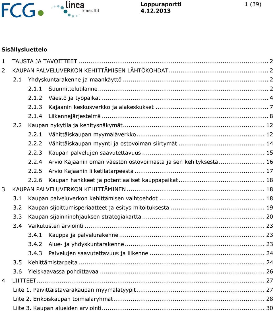 .. 14 2.2.3 Kaupan palvelujen saavutettavuus... 15 2.2.4 Arvio Kajaanin oman väestön ostovoimasta ja sen kehityksestä... 16 2.2.5 Arvio Kajaanin liiketilatarpeesta... 17 2.2.6 Kaupan hankkeet ja potentiaaliset kauppapaikat.