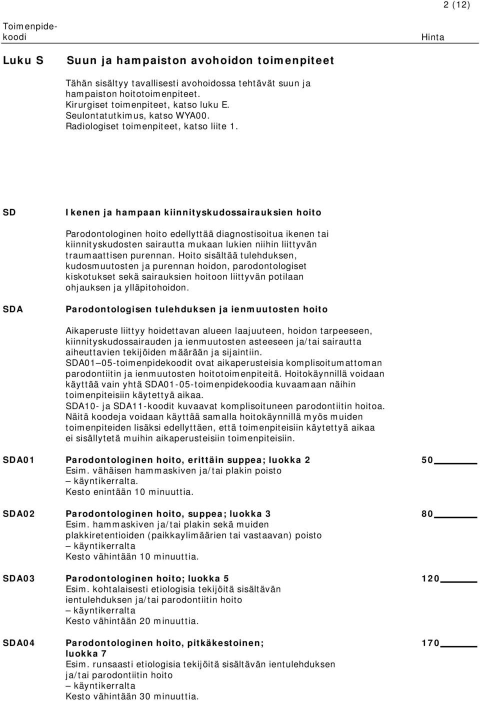 SD Ikenen ja hampaan kiinnityskudossairauksien hoito Parodontologinen hoito edellyttää diagnostisoitua ikenen tai kiinnityskudosten sairautta mukaan lukien niihin liittyvän traumaattisen purennan.