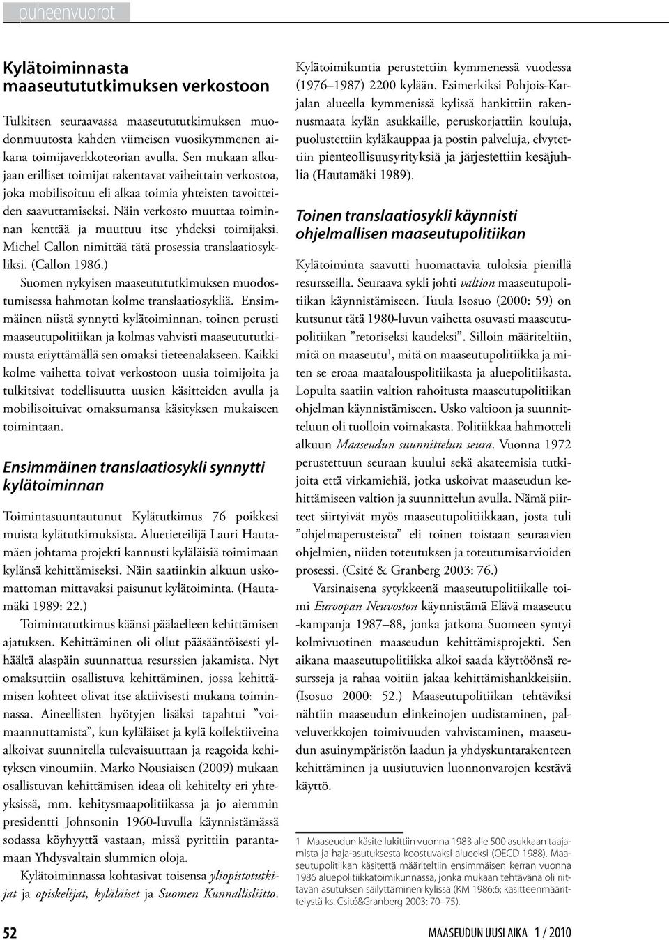 Näin verkosto muuttaa toiminnan kenttää ja muuttuu itse yhdeksi toimijaksi. Michel Callon nimittää tätä prosessia translaatiosykliksi. (Callon 1986.