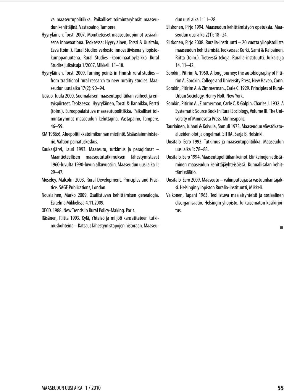 11 18. Hyyryläinen, Torsti 2009. Turning points in Finnish rural studies from traditional rural research to new rurality studies. Maaseudun uusi aika 17(2): 90 94. Isosuo, Tuula 2000.