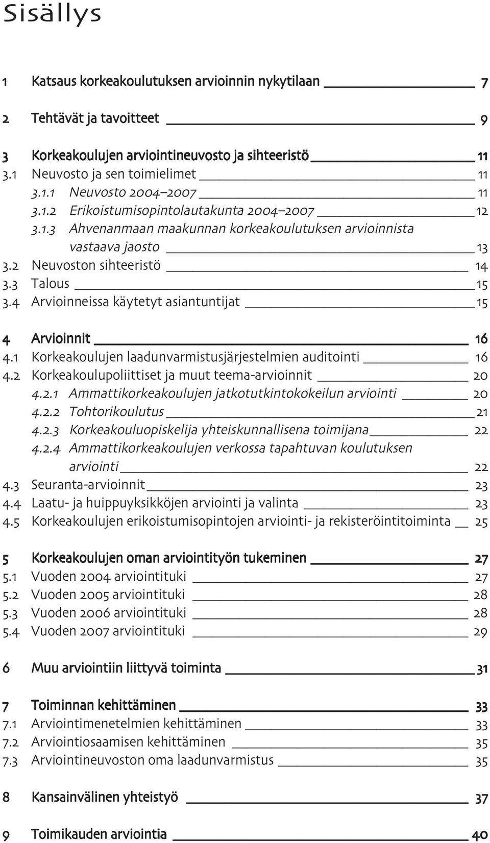 Korkeakoulujen laadunvarmistusjärjestelmien auditointi. Korkeakoulupoliittiset ja muut teema-arvioinnit.. Ammattikorkeakoulujen jatkotutkintokokeilun arviointi.. Tohtorikoulutus.