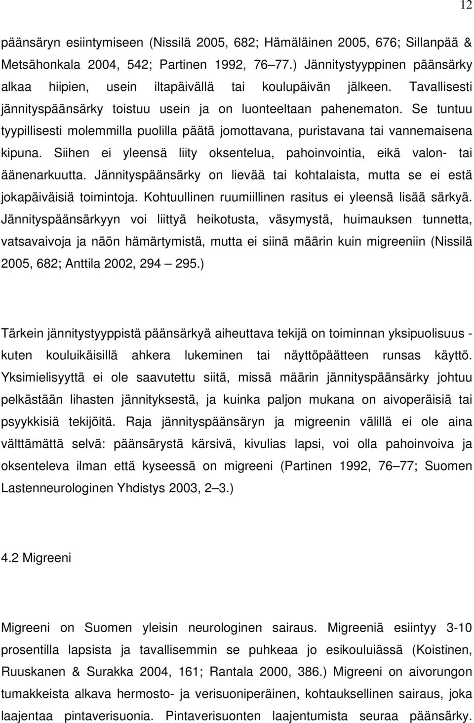 Se tuntuu tyypillisesti molemmilla puolilla päätä jomottavana, puristavana tai vannemaisena kipuna. Siihen ei yleensä liity oksentelua, pahoinvointia, eikä valon- tai äänenarkuutta.