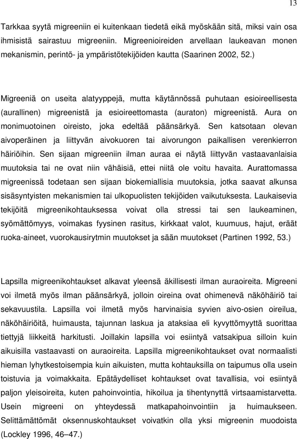 ) Migreeniä on useita alatyyppejä, mutta käytännössä puhutaan esioireellisesta (aurallinen) migreenistä ja esioireettomasta (auraton) migreenistä.