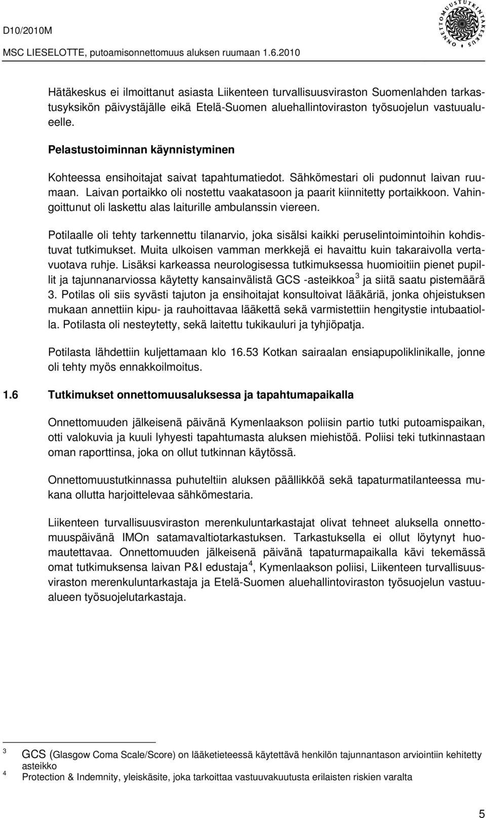 Vahingoittunut oli laskettu alas laiturille ambulanssin viereen. Potilaalle oli tehty tarkennettu tilanarvio, joka sisälsi kaikki peruselintoimintoihin kohdistuvat tutkimukset.