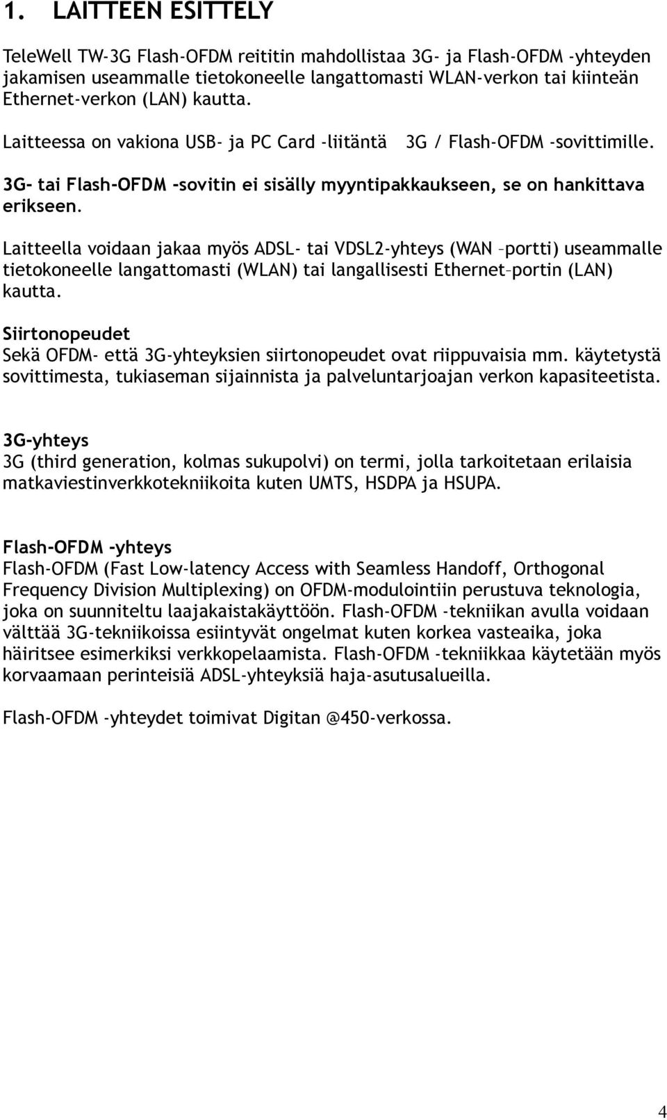 Laitteella voidaan jakaa myös ADSL- tai VDSL2-yhteys (WAN portti) useammalle tietokoneelle langattomasti (WLAN) tai langallisesti Ethernet portin (LAN) kautta.