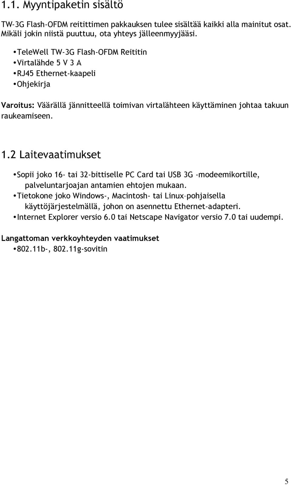 2 Laitevaatimukset Sopii joko 16- tai 32-bittiselle PC Card tai USB 3G -modeemikortille, palveluntarjoajan antamien ehtojen mukaan.