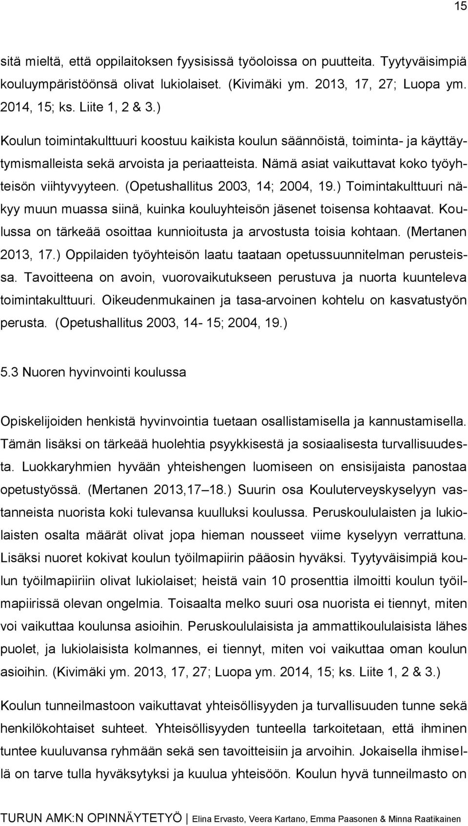 (Opetushallitus 2003, 14; 2004, 19.) Toimintakulttuuri näkyy muun muassa siinä, kuinka kouluyhteisön jäsenet toisensa kohtaavat. Koulussa on tärkeää osoittaa kunnioitusta ja arvostusta toisia kohtaan.