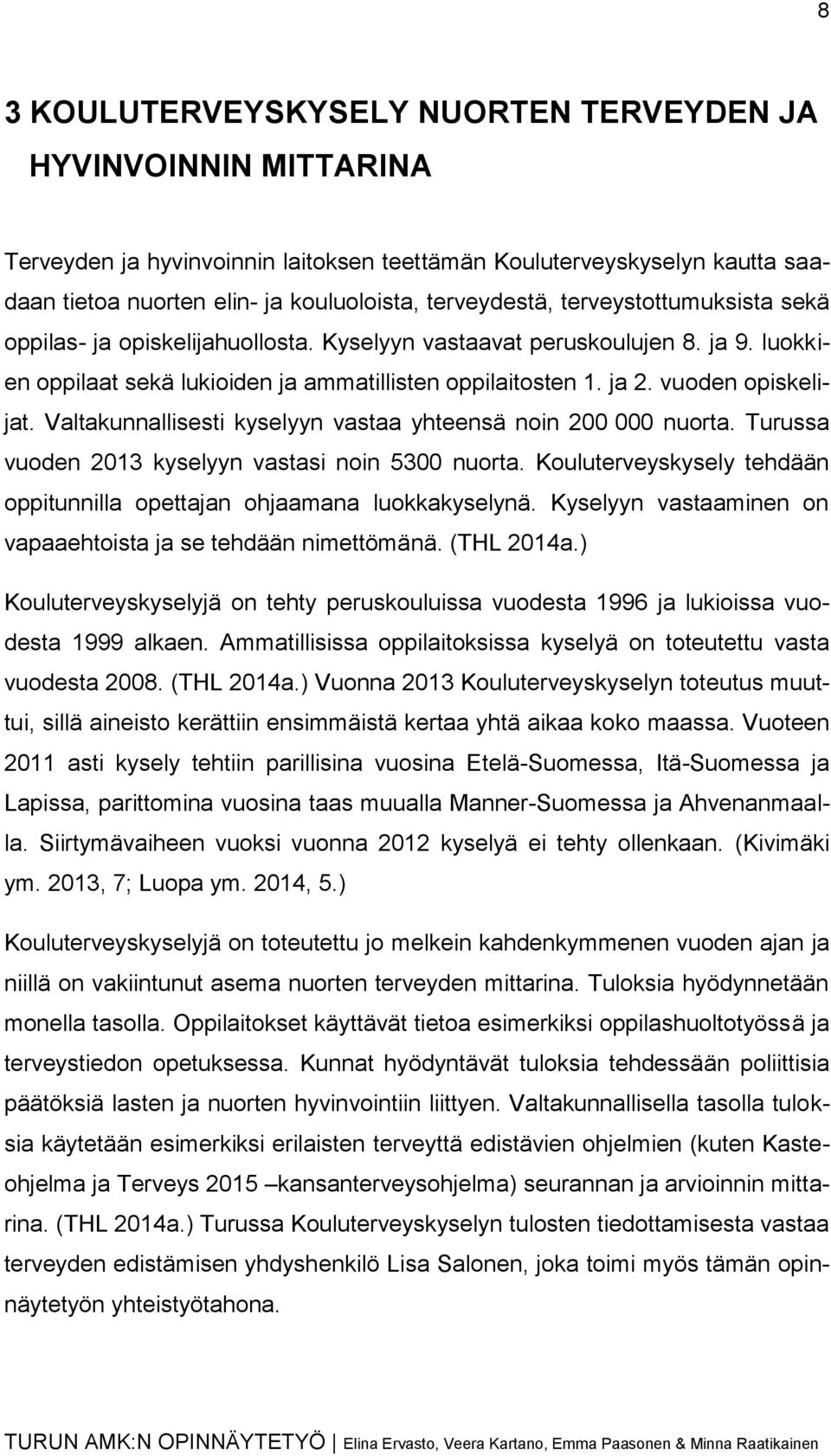 Valtakunnallisesti kyselyyn vastaa yhteensä noin 200 000 nuorta. Turussa vuoden 2013 kyselyyn vastasi noin 5300 nuorta. Kouluterveyskysely tehdään oppitunnilla opettajan ohjaamana luokkakyselynä.