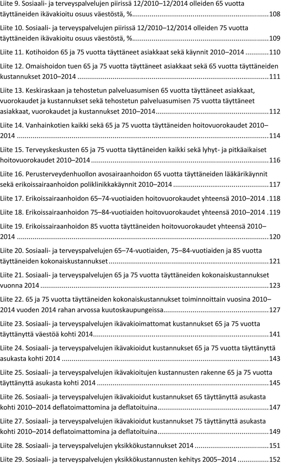 Kotihoidon 65 ja 75 vuotta täyttäneet asiakkaat sekä käynnit 2010 2014... 110 Liite 12. Omaishoidon tuen 65 ja 75 vuotta täyttäneet asiakkaat sekä 65 vuotta täyttäneiden kustannukset 2010 2014.