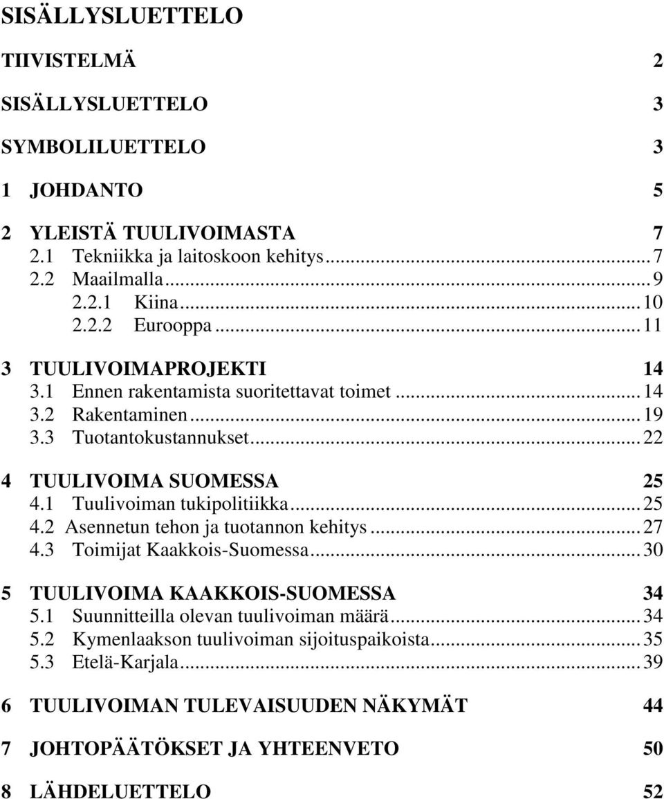 1 Tuulivoiman tukipolitiikka... 25 4.2 Asennetun tehon ja tuotannon kehitys... 27 4.3 Toimijat Kaakkois-Suomessa... 30 5 TUULIVOIMA KAAKKOIS-SUOMESSA 34 5.