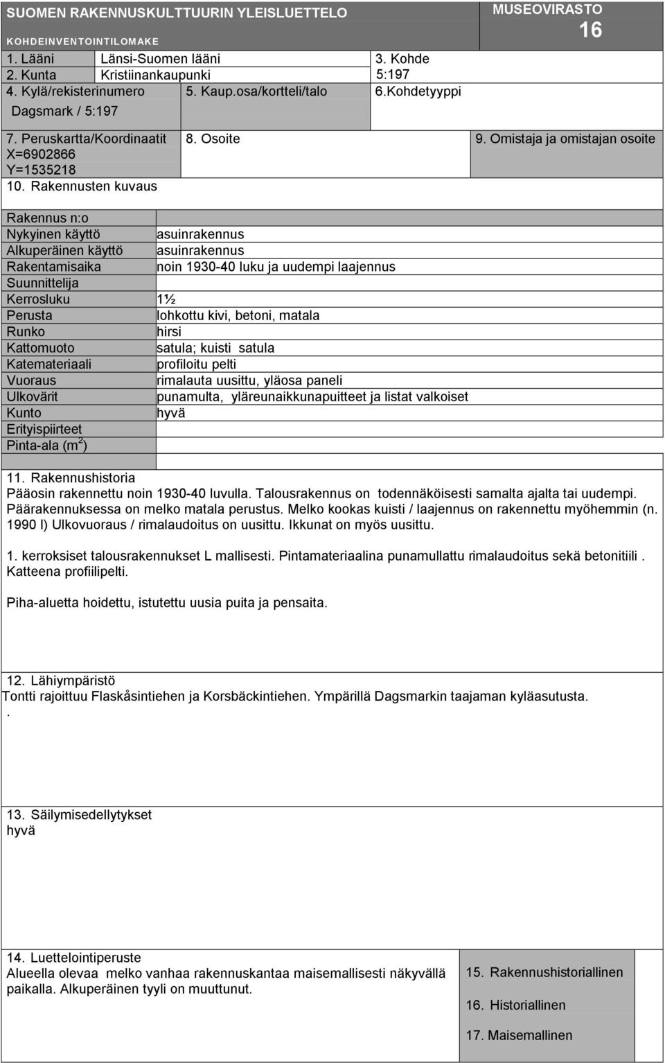 Omistaja ja omistajan osoite Rakennus n:o Nykyinen käyttö Alkuperäinen käyttö Rakentamisaika Suunnittelija Kerrosluku Perusta Runko Kattomuoto Katemateriaali Vuoraus Ulkovärit Kunto Erityispiirteet