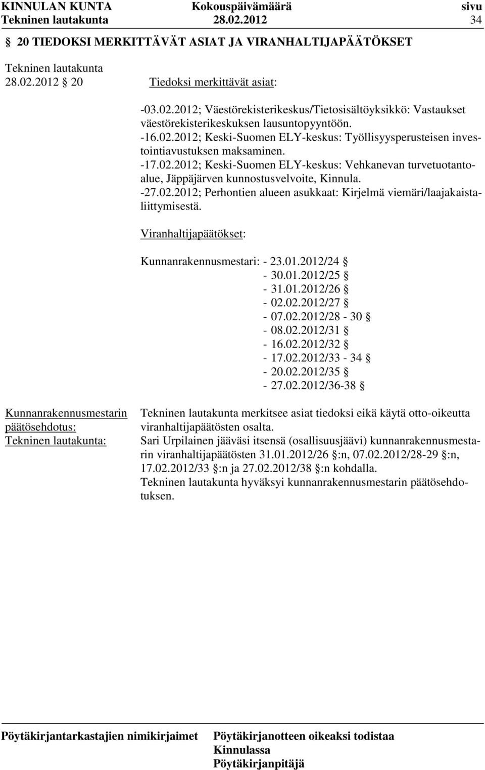 -27.02.2012; Perhontien alueen asukkaat: Kirjelmä viemäri/laajakaistaliittymisestä. Viranhaltijapäätökset: Kunnanrakennusmestari: - 23.01.2012/24-30.01.2012/25-31.01.2012/26-02.02.2012/27-07.02.2012/28-30 - 08.