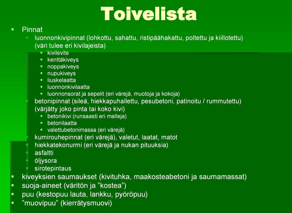 betonikivi (runsaasti eri malleja) betonilaatta valettubetonimassa (eri värejä) kumirouhepinnat (eri värejä), valetut, laatat, matot hiekkatekonurmi (eri värejä ja nukan pituuksia) asfaltti