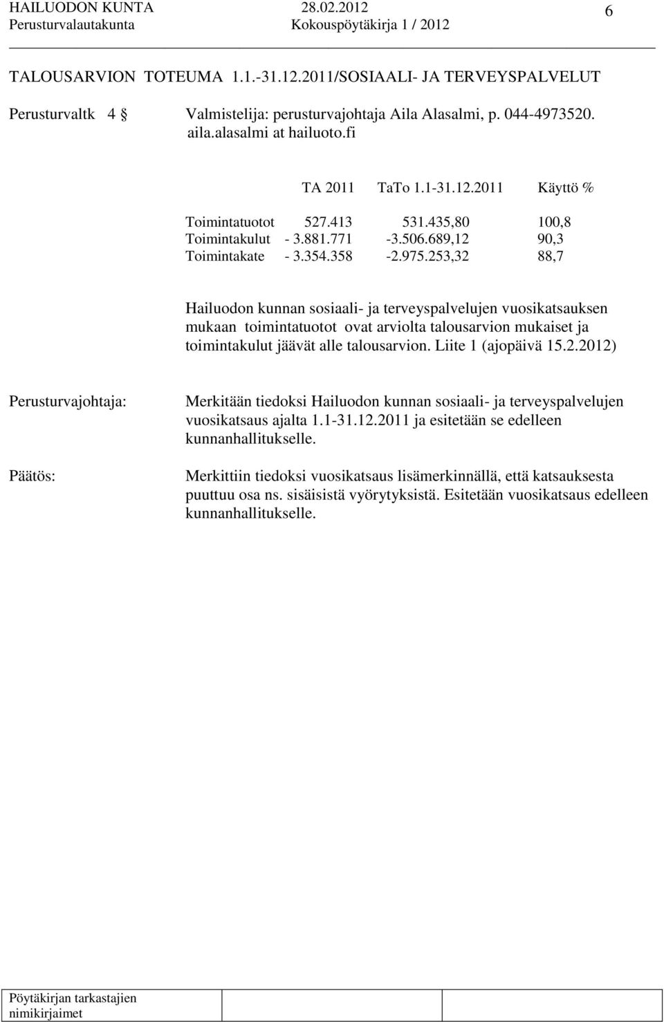 253,32 88,7 Hailuodon kunnan sosiaali- ja terveyspalvelujen vuosikatsauksen mukaan toimintatuotot ovat arviolta talousarvion mukaiset ja toimintakulut jäävät alle talousarvion. Liite 1 (ajopäivä 15.2.2012) Merkitään tiedoksi Hailuodon kunnan sosiaali- ja terveyspalvelujen vuosikatsaus ajalta 1.