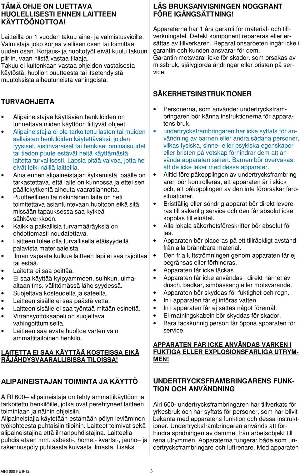 Takuu ei kuitenkaan vastaa ohjeiden vastaisesta käytöstä, huollon puutteesta tai itsetehdyistä muutoksista aiheutuneista vahingoista.