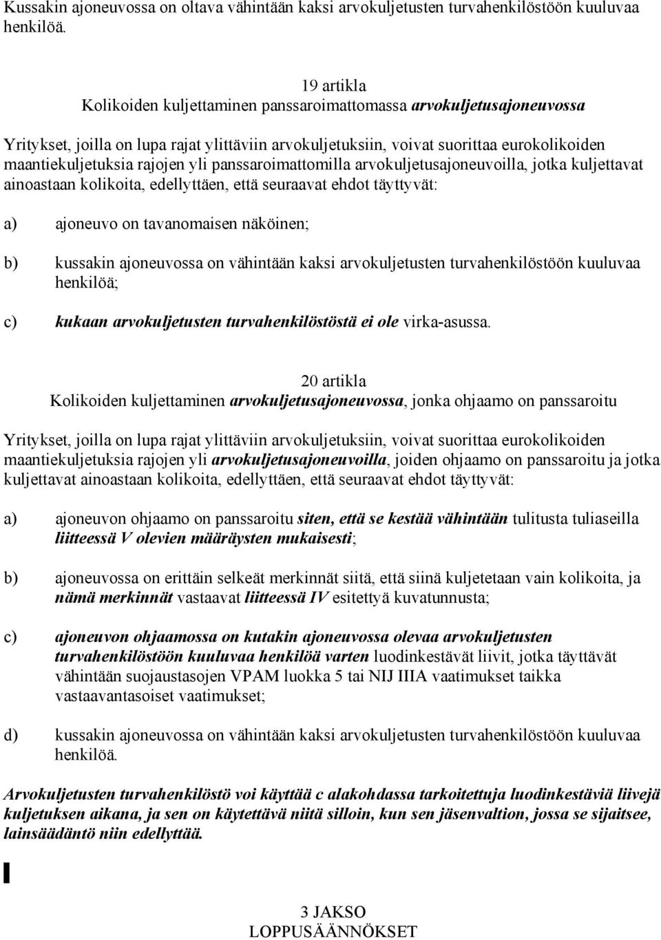 yli panssaroimattomilla arvokuljetusajoneuvoilla, jotka kuljettavat ainoastaan kolikoita, edellyttäen, että seuraavat ehdot täyttyvät: a) ajoneuvo on tavanomaisen näköinen; b) kussakin ajoneuvossa on