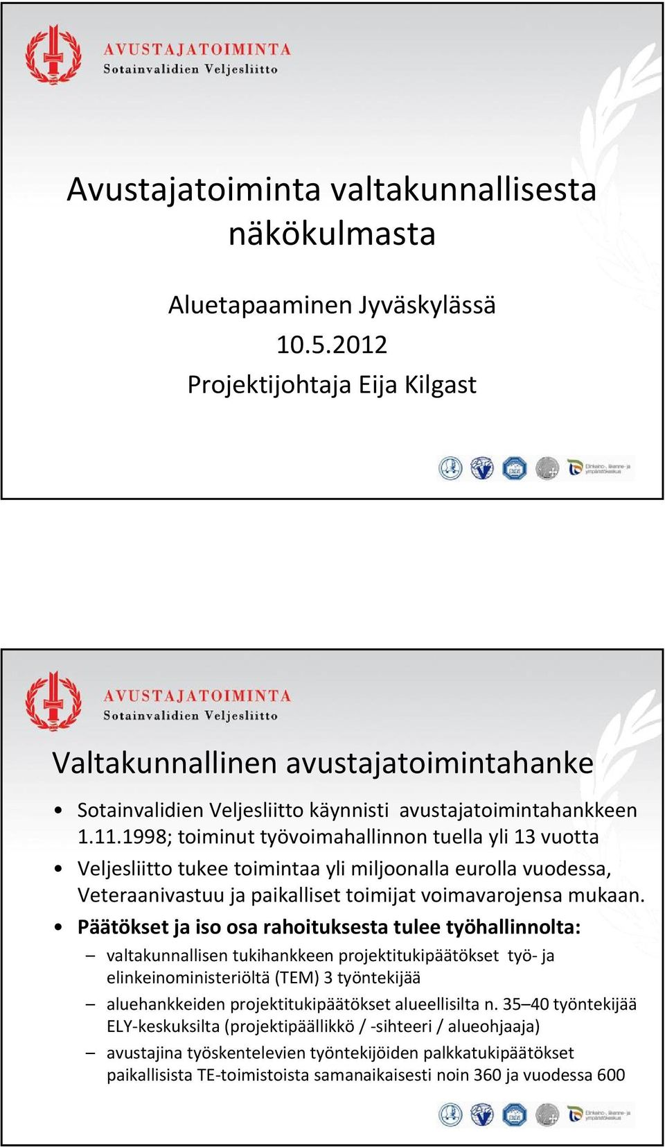 1998; toiminut työvoimahallinnon tuella yli 13 vuotta Veljesliitto tukee toimintaa yli miljoonalla eurolla vuodessa, Veteraanivastuu ja paikalliset toimijat voimavarojensa mukaan.