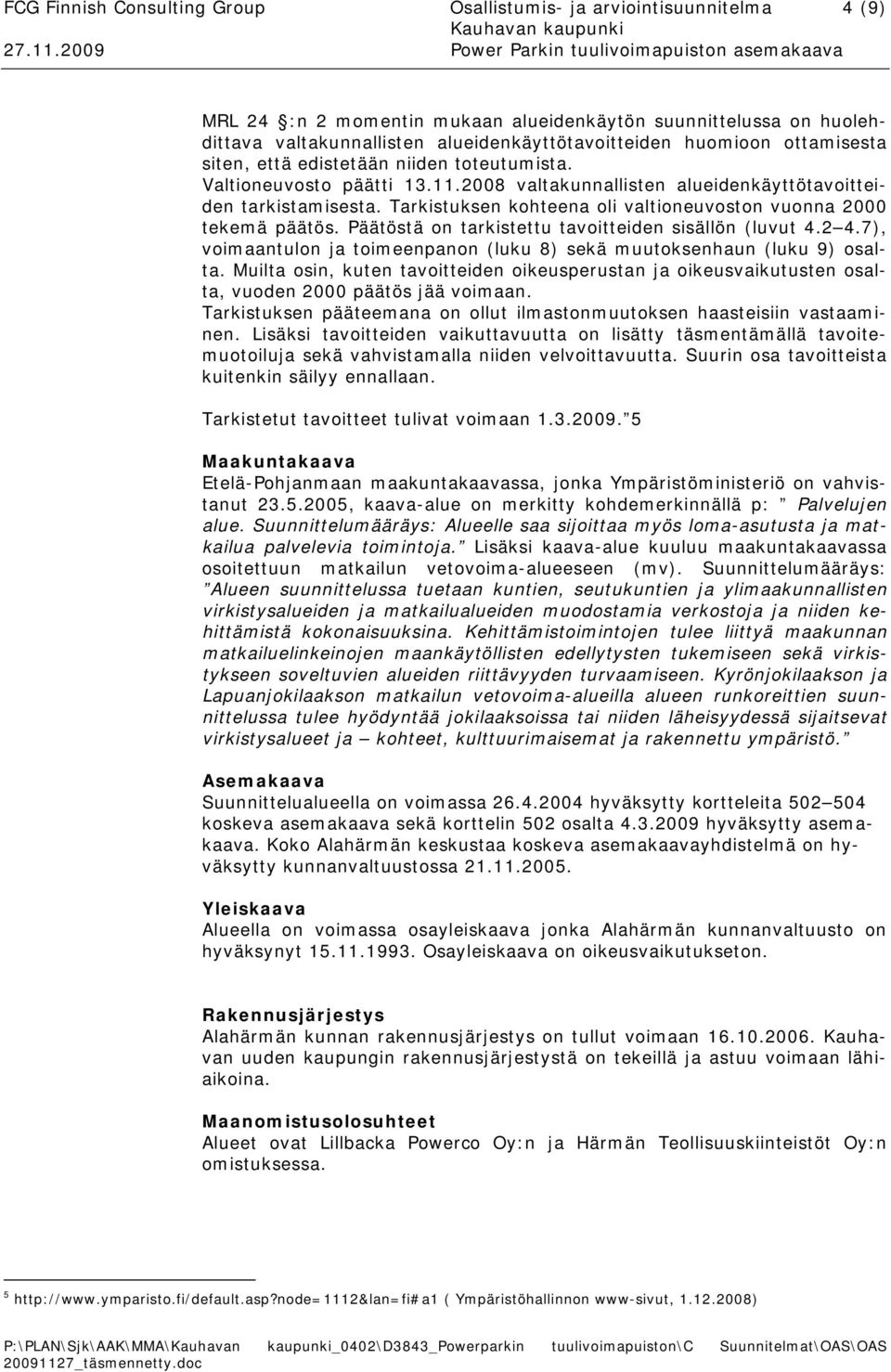 Tarkistuksen kohteena oli valtioneuvoston vuonna 2000 tekemä päätös. Päätöstä on tarkistettu tavoitteiden sisällön (luvut 4.2 4.