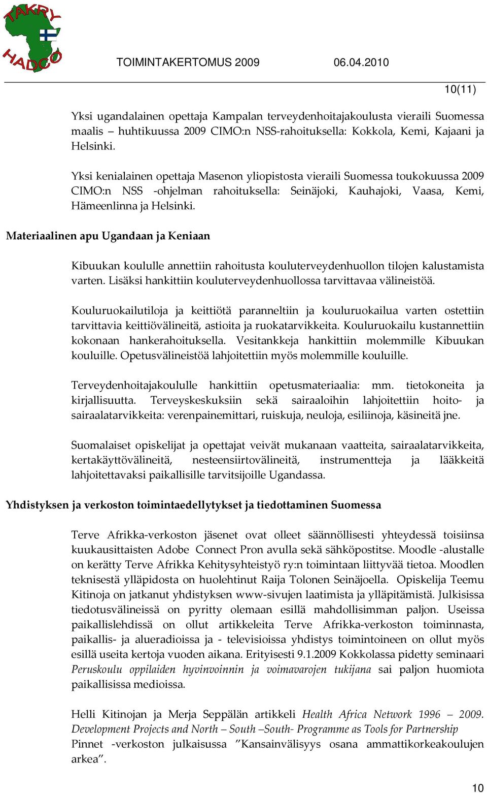 Materiaalinen apu Ugandaan ja Keniaan Kibuukan koululle annettiin rahoitusta kouluterveydenhuollon tilojen kalustamista varten. Lisäksi hankittiin kouluterveydenhuollossa tarvittavaa välineistöä.