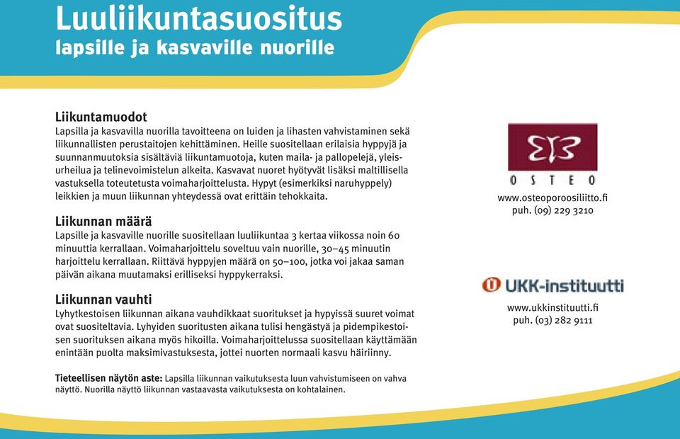 Kasvavat nuoret hyötyvät lisäksi maltillisella vastuksella toteutetusta voimaharjoittelusta. Hypyt (esimerkiksi naruhyppely) leikkien ja muun liikunnan yhteydessä ovat erittäin tehokkaita.