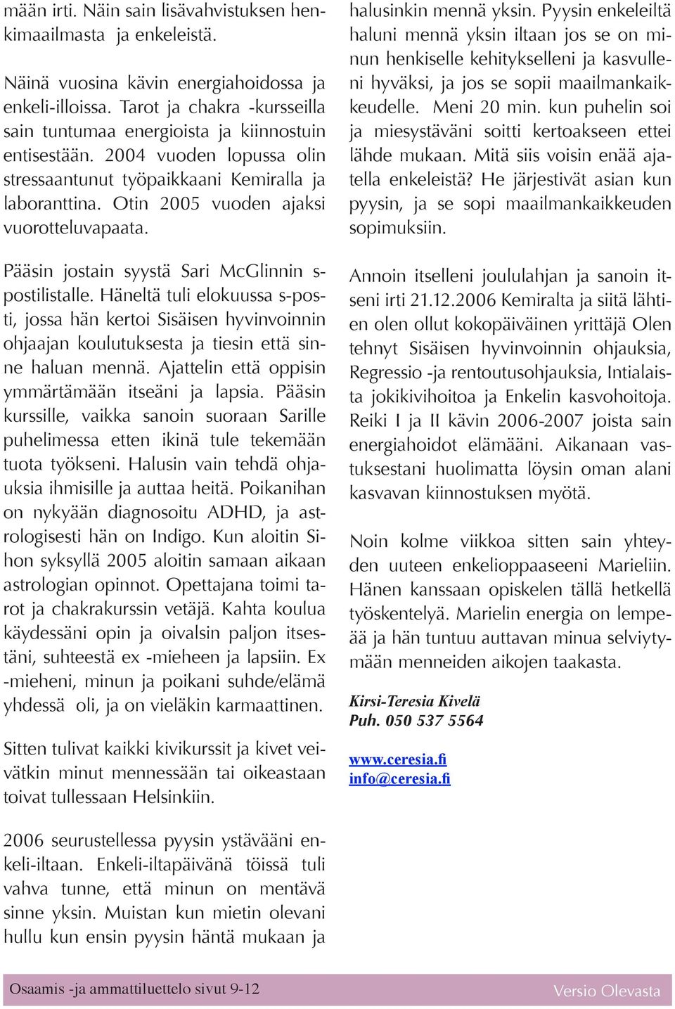 Otin 2005 vuoden ajaksi vuorotteluvapaata. Pääsin jostain syystä Sari McGlinnin s- postilistalle.