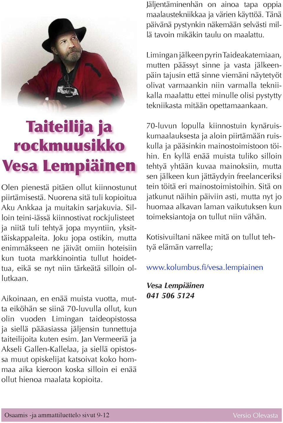 Silloin teini-iässä kiinnostivat rockjulisteet ja niitä tuli tehtyä jopa myyntiin, yksittäiskappaleita.