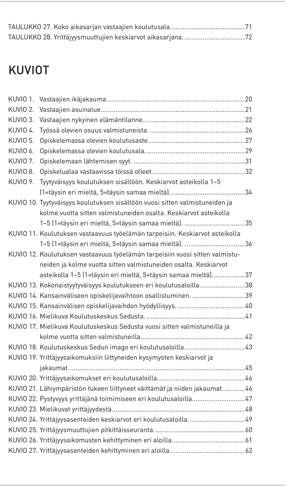 ..29 KUVIO 7. Opiskelemaan lähtemisen syyt...31 KUVIO 8. Opiskelualaa vastaavissa töissä olleet...32 KUVIO 9. Tyytyväisyys koulutuksen sisältöön.