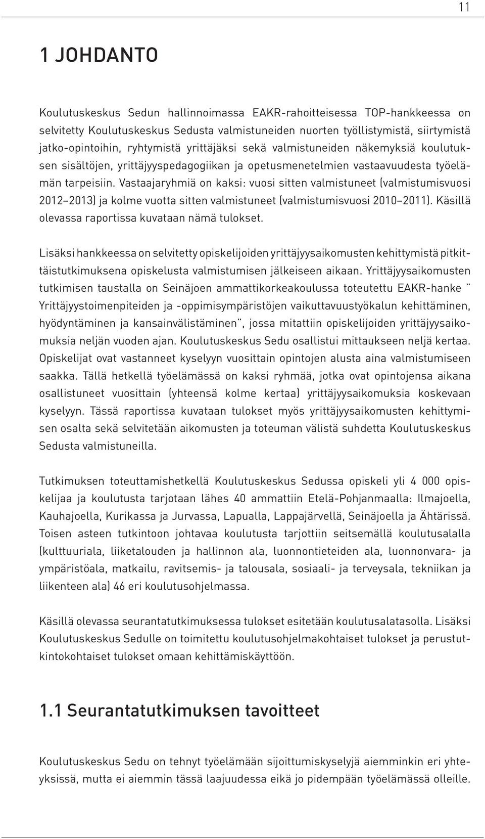 Vastaajaryhmiä on kaksi: vuosi sitten valmistuneet (valmistumisvuosi 2012 2013) ja kolme vuotta sitten valmistuneet (valmistumisvuosi 2010 2011). Käsillä olevassa raportissa kuvataan nämä tulokset.