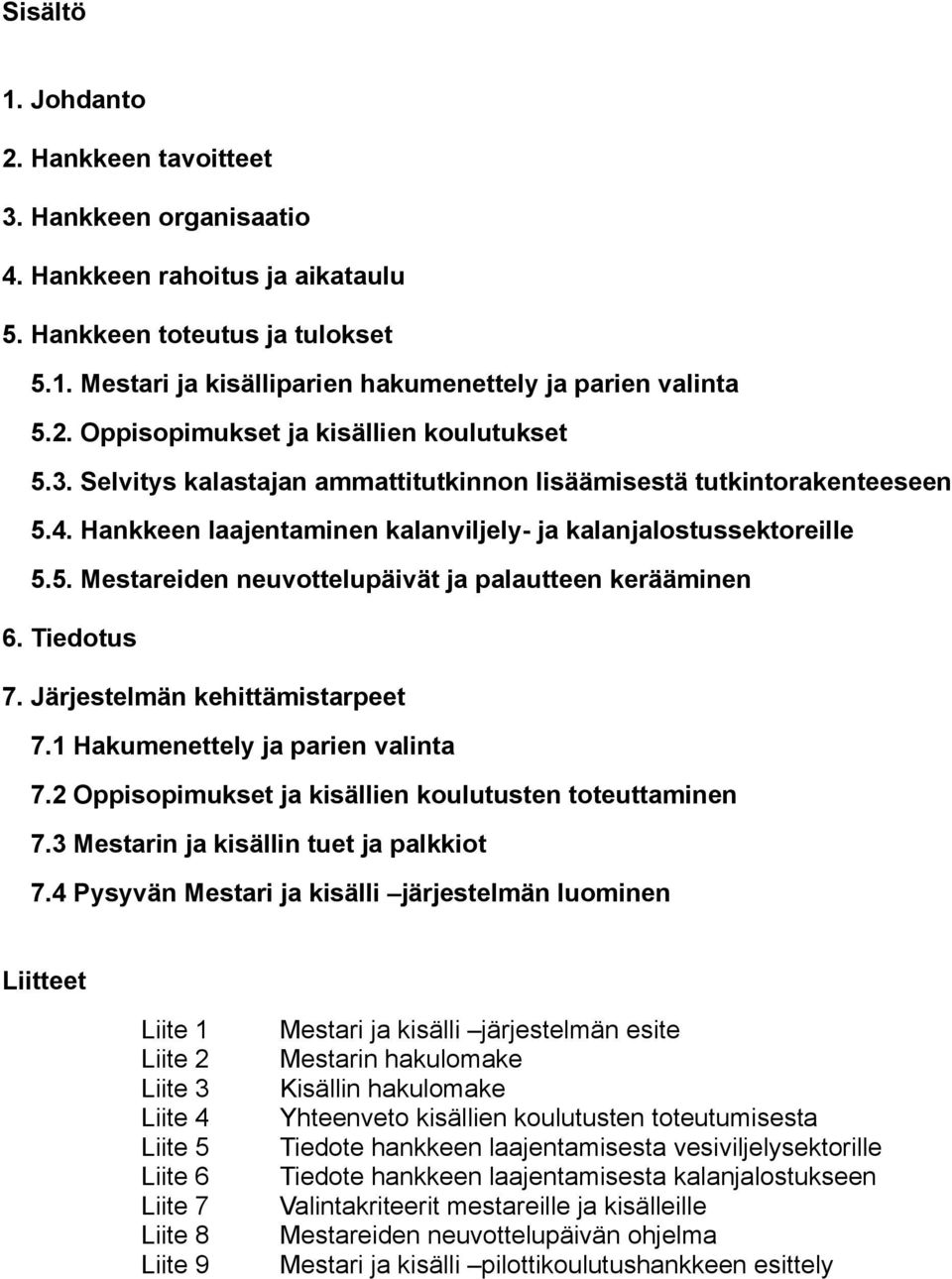 Tiedotus 7. Järjestelmän kehittämistarpeet 7.1 Hakumenettely ja parien valinta 7.2 Oppisopimukset ja kisällien koulutusten toteuttaminen 7.3 Mestarin ja kisällin tuet ja palkkiot 7.