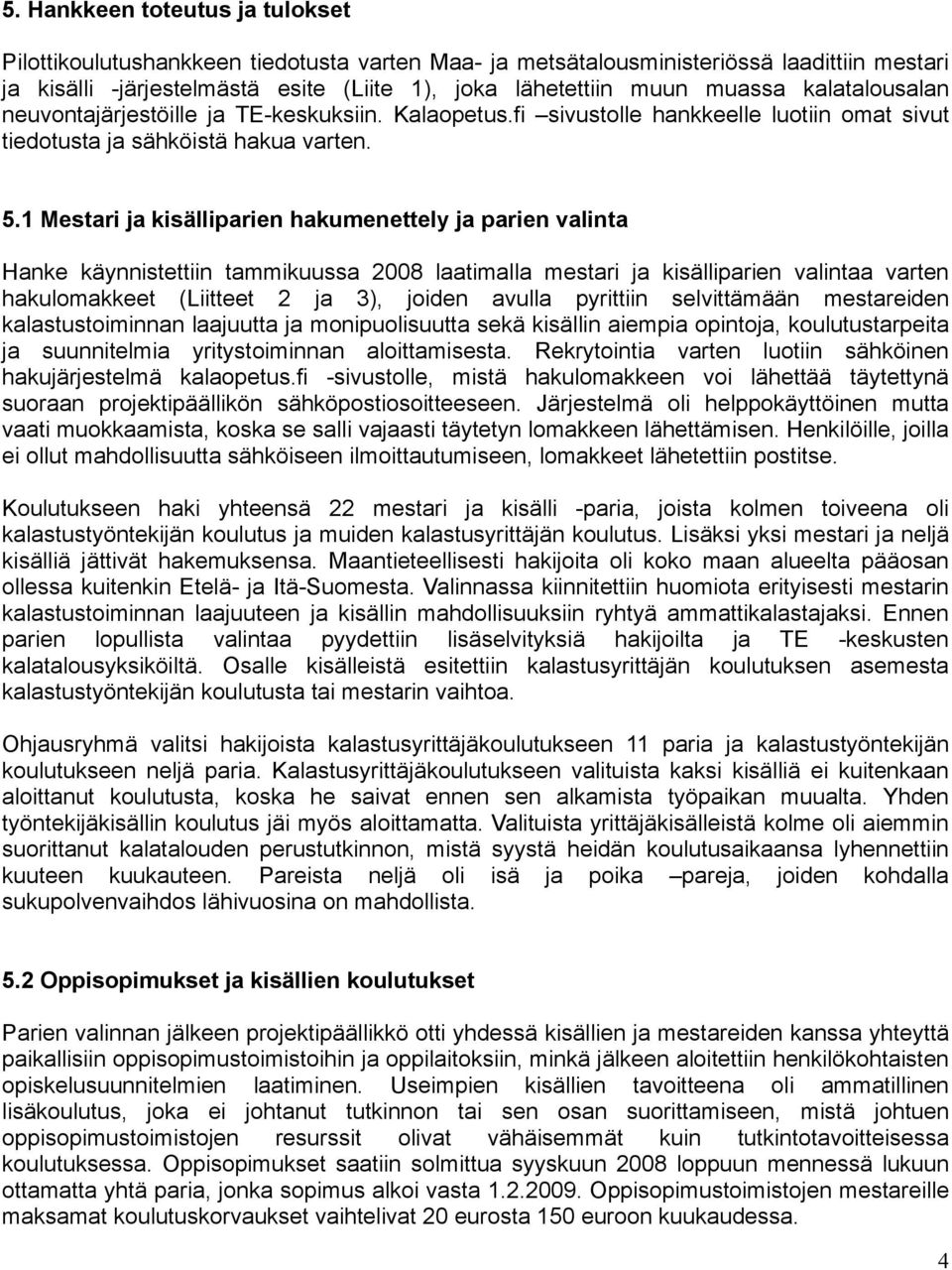 1 Mestari ja kisälliparien hakumenettely ja parien valinta Hanke käynnistettiin tammikuussa 2008 laatimalla mestari ja kisälliparien valintaa varten hakulomakkeet (Liitteet 2 ja 3), joiden avulla