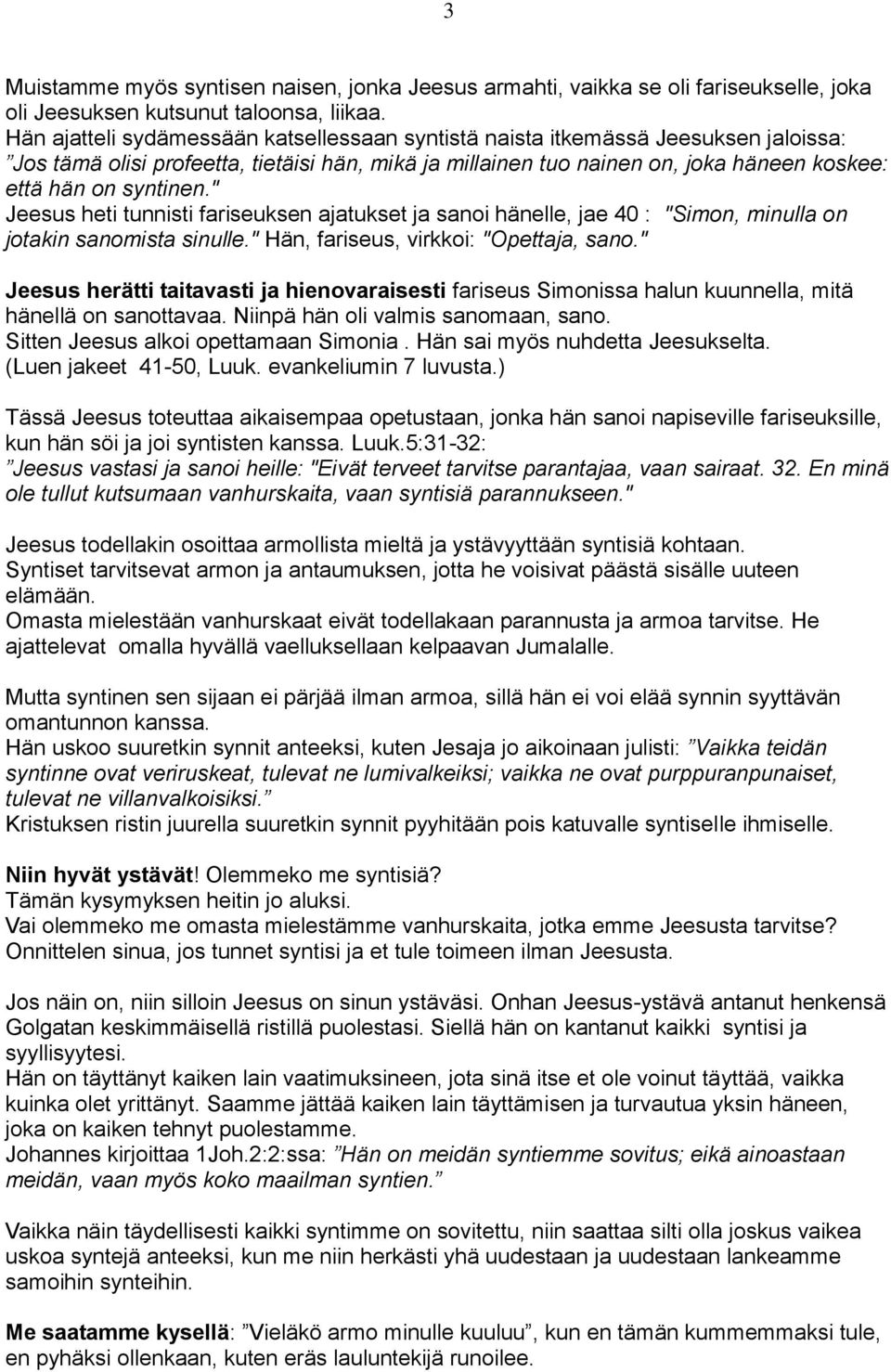 " Jeesus heti tunnisti fariseuksen ajatukset ja sanoi hänelle, jae 40 : "Simon, minulla on jotakin sanomista sinulle." Hän, fariseus, virkkoi: "Opettaja, sano.