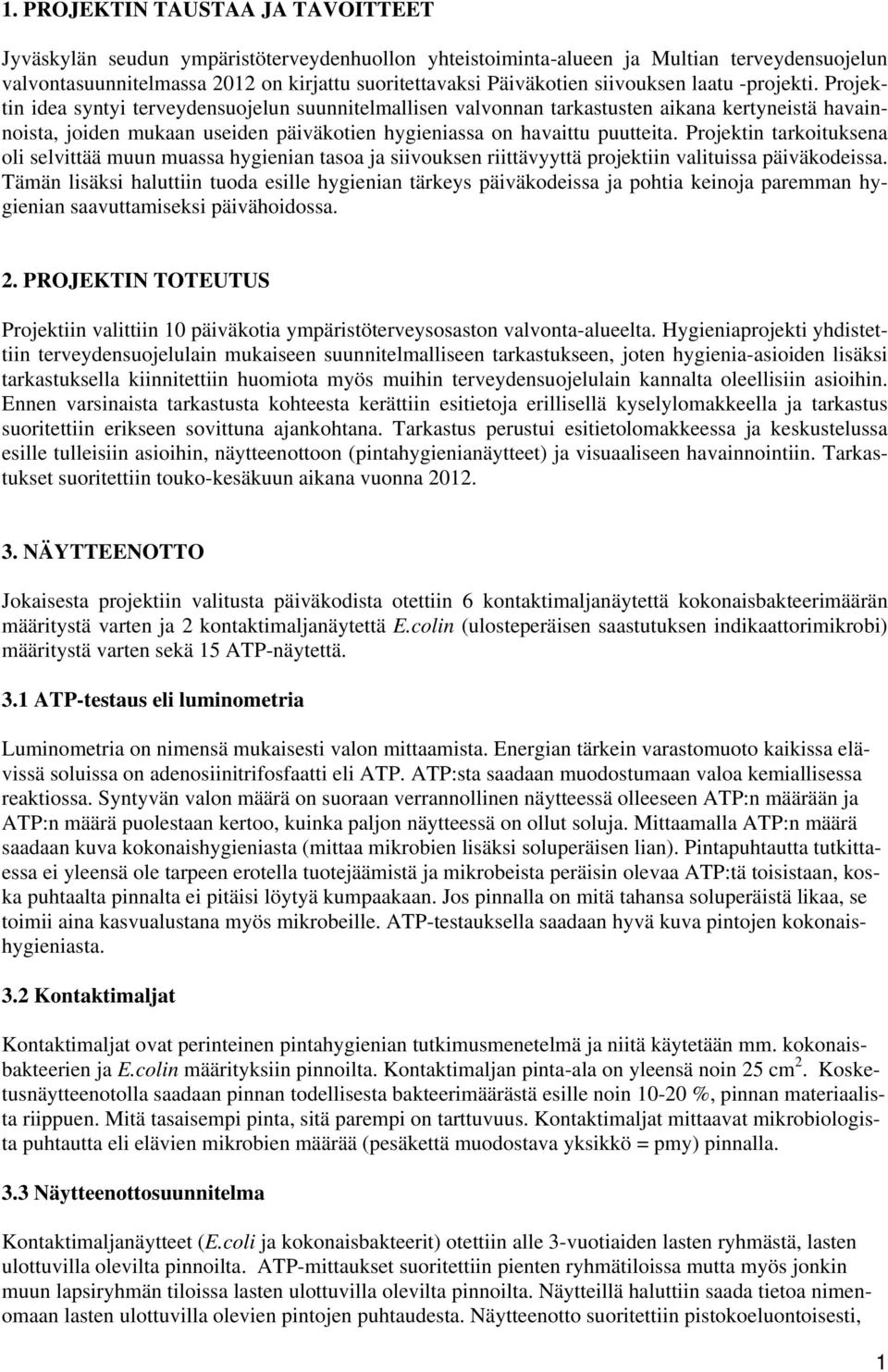 Projektin idea syntyi terveydensuojelun suunnitelmallisen valvonnan tarkastusten aikana kertyneistä havainnoista, joiden mukaan useiden päiväkotien hygieniassa on havaittu puutteita.