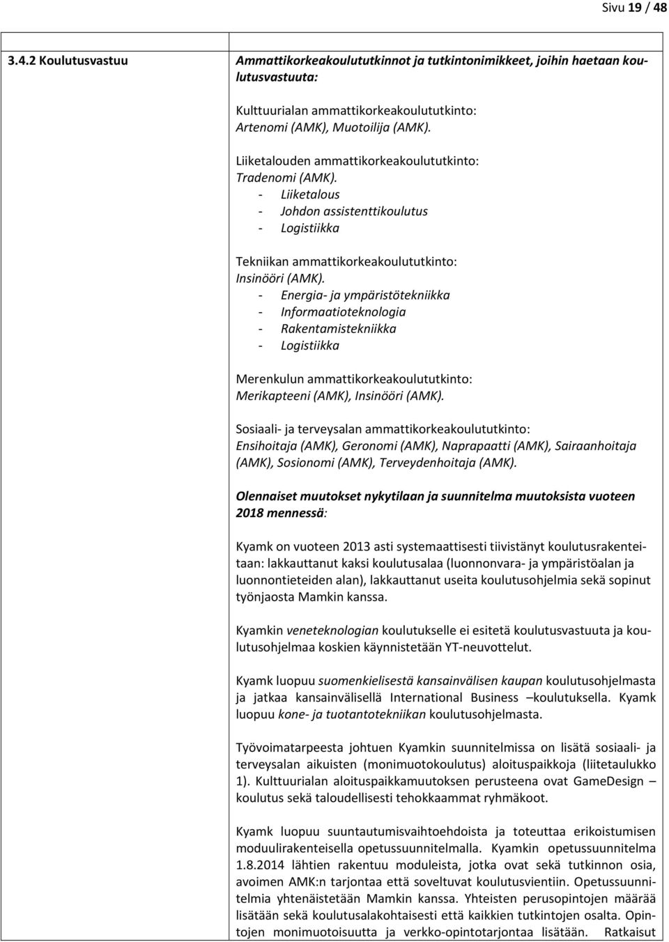 Energia ja ympäristötekniikka Informaatioteknologia Rakentamistekniikka Logistiikka Merenkulun ammattikorkeakoulututkinto: Merikapteeni (AMK), Insinööri (AMK).