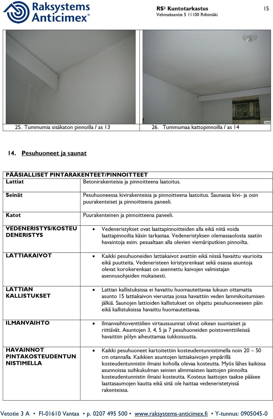 VEDENERISTYS/KOSTEU DENERISTYS Vedeneristykset ovat laattapinnoitteiden alla eikä niitä voida laattapinnoilta käsin tarkastaa. Vedeneristyksen olemassaolosta saatiin havaintoja esim.