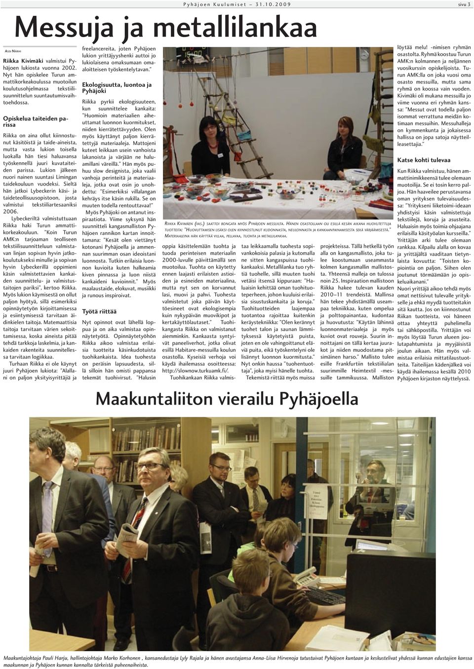 Opiskelua taiteiden parissa Riikka on aina ollut kiinnostunut käsitöistä ja taide-aineista, mutta vasta lukion toisella luokalla hän tiesi haluavansa työskennellä juuri kuvataiteiden parissa.