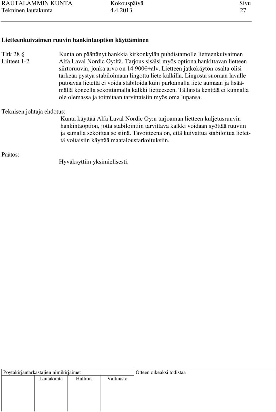 Lingosta suoraan lavalle putoavaa lietettä ei voida stabiloida kuin purkamalla liete aumaan ja lisäämällä koneella sekoittamalla kalkki lietteeseen.