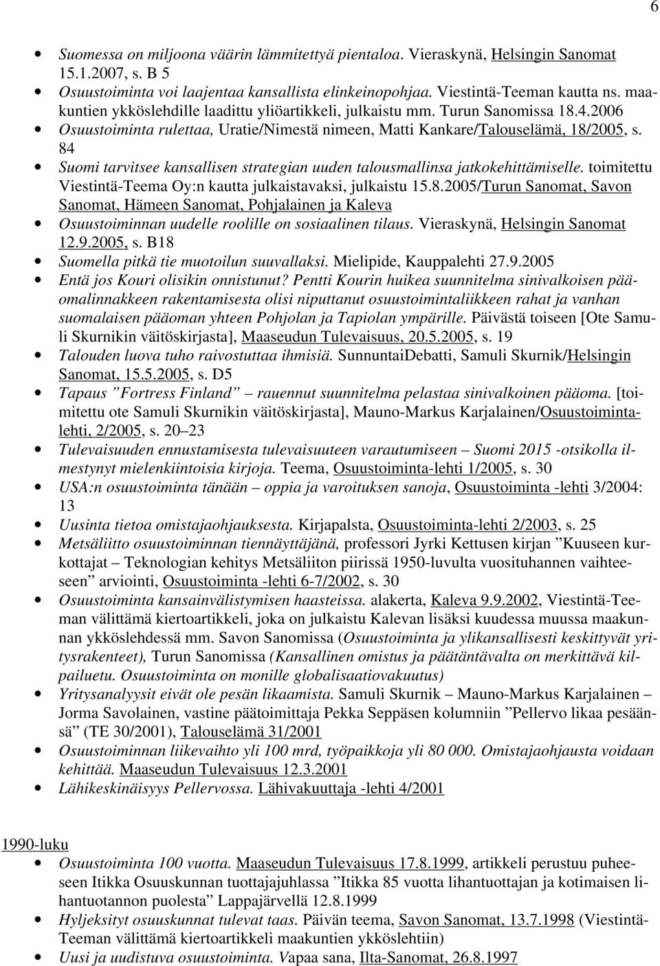 84 Suomi tarvitsee kansallisen strategian uuden talousmallinsa jatkokehittämiselle. toimitettu Viestintä-Teema Oy:n kautta julkaistavaksi, julkaistu 15.8.2005/Turun Sanomat, Savon Sanomat, Hämeen Sanomat, Pohjalainen ja Kaleva Osuustoiminnan uudelle roolille on sosiaalinen tilaus.